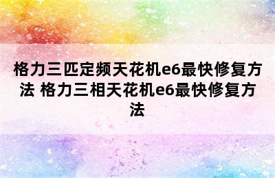 格力三匹定频天花机e6最快修复方法 格力三相天花机e6最快修复方法